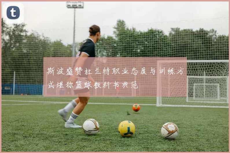 斯波盛赞杜兰特职业态度与训练方式堪称篮球教科书典范