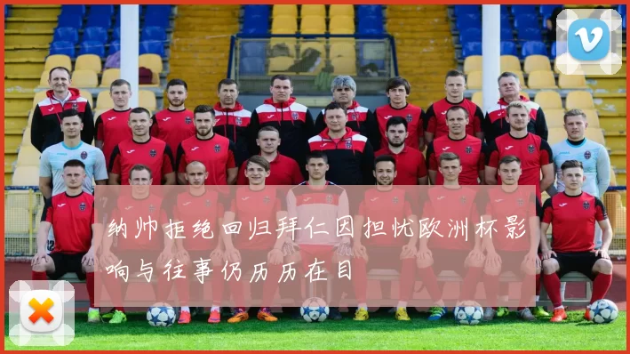 纳帅拒绝回归拜仁因担忧欧洲杯影响与往事仍历历在目