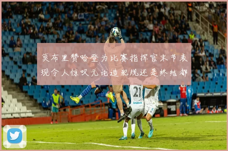 莫布里赞哈登为比赛指挥官末节表现令人惊叹无论造犯规还是终结都游刃有余