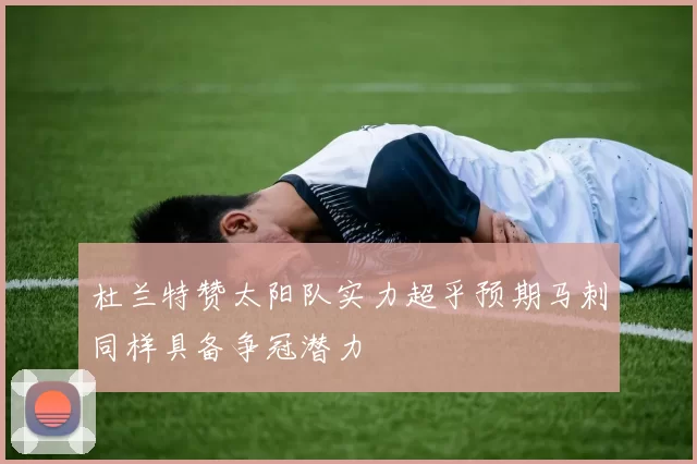 杜兰特赞太阳队实力超乎预期马刺同样具备争冠潜力