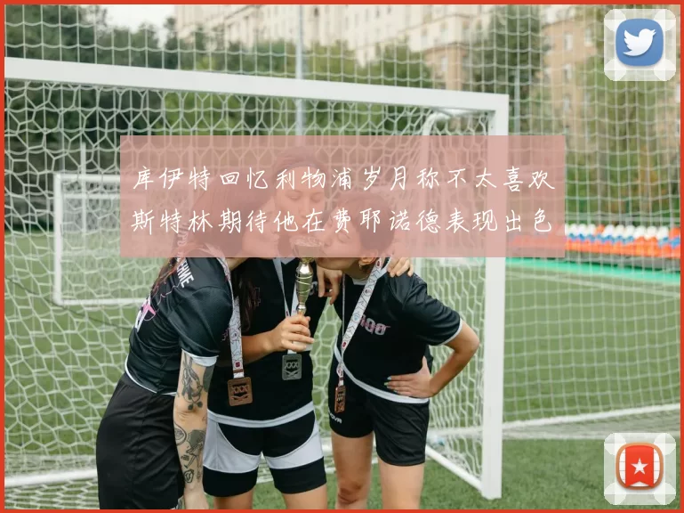 库伊特回忆利物浦岁月称不太喜欢斯特林期待他在费耶诺德表现出色