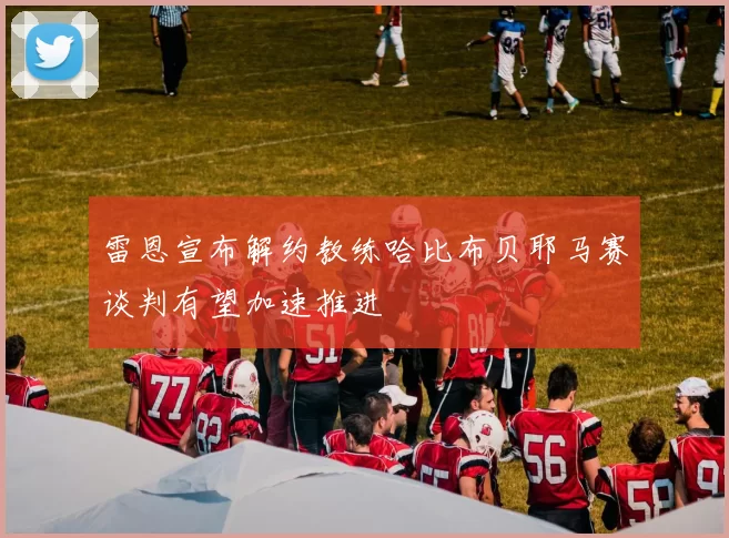 雷恩宣布解约教练哈比布贝耶马赛谈判有望加速推进