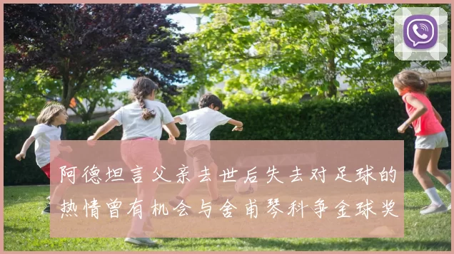 阿德坦言父亲去世后失去对足球的热情曾有机会与舍甫琴科争金球奖