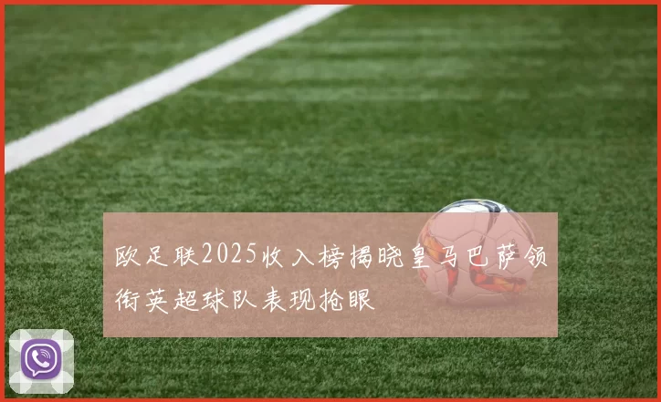 欧足联2025收入榜揭晓皇马巴萨领衔英超球队表现抢眼
