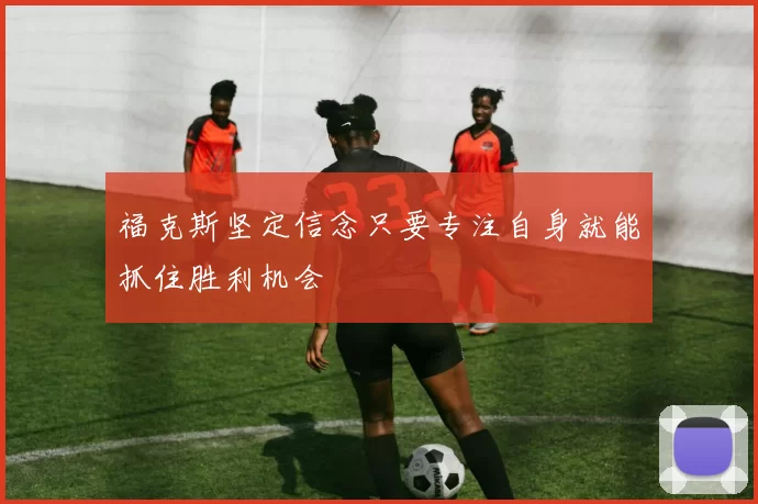 福克斯坚定信念只要专注自身就能抓住胜利机会