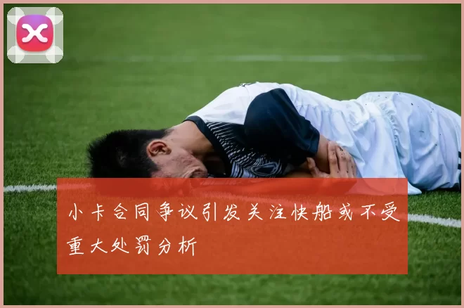 小卡合同争议引发关注快船或不受重大处罚分析