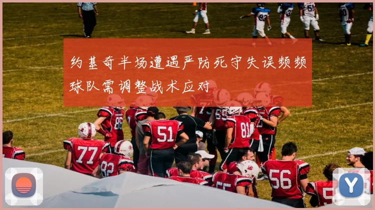 约基奇半场遭遇严防死守失误频频球队需调整战术应对