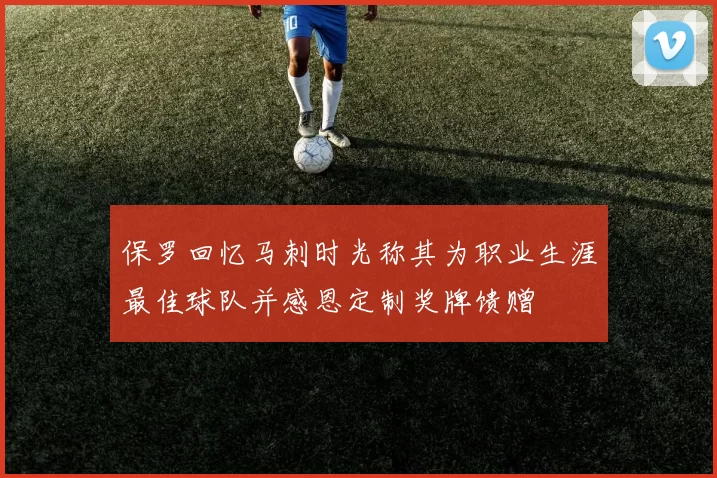 保罗回忆马刺时光称其为职业生涯最佳球队并感恩定制奖牌馈赠