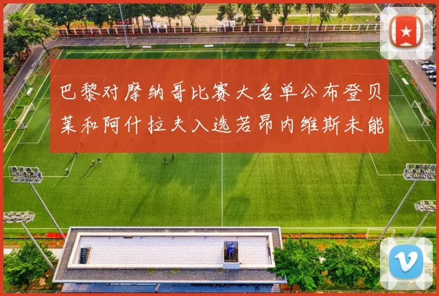 巴黎对摩纳哥比赛大名单公布登贝莱和阿什拉夫入选若昂内维斯未能参赛