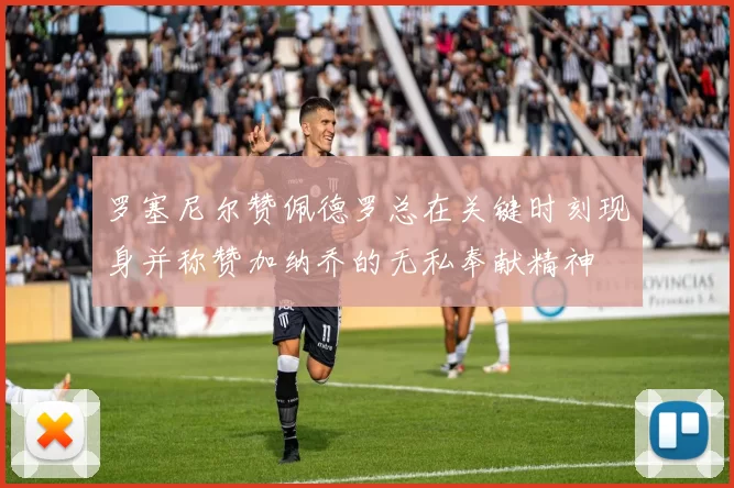 罗塞尼尔赞佩德罗总在关键时刻现身并称赞加纳乔的无私奉献精神