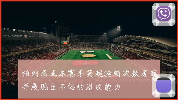 帕利尼亚本赛季英超抢断次数居前并展现出不俗的进攻能力