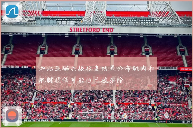 加比亚磁共振检查结果公布肌肉和肌腱损伤可能性已被排除